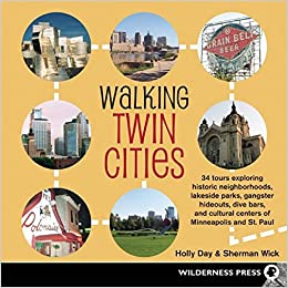 Walking Twin Cities: 34 Tours Exploring Historic Neghborhoods, Lakeside Parks, Gangster Hideouts, Dive Bars, and Cultural Centers of Minneapolis