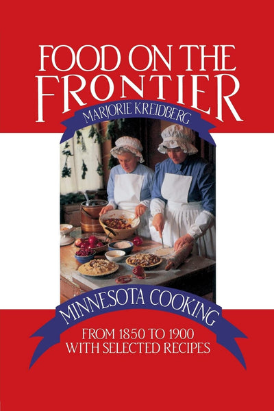 Food on the Frontier: Minnesota Cooking from 1850 to 1900 with Selected Recipes (Publications of the Minnesota Historical Society)