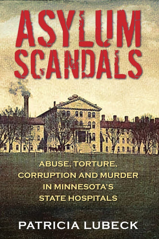 Asylum Scandals: Abuse, Torture, Corruption and Murder in Minnesota's State Hospitals