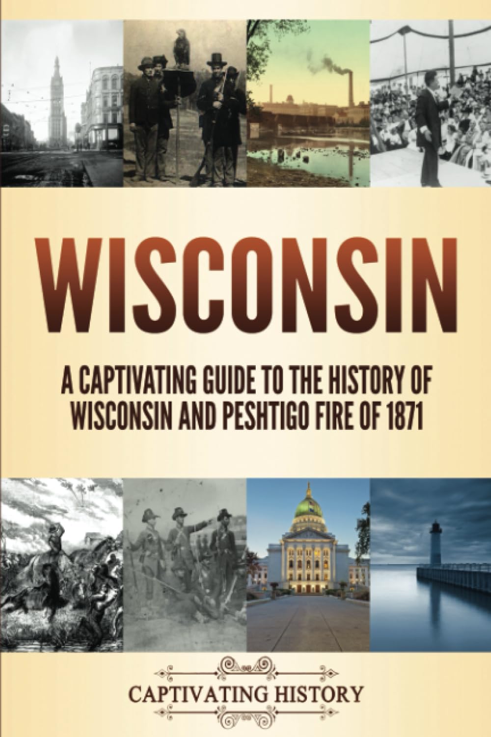 Wisconsin: A Captivating Guide to the History of Wisconsin and Peshtigo Fire of 1871 (The History of U.S. States)