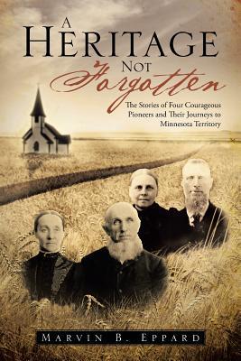 A Heritage Not Forgotten: The Stories of Four Courageous Pioneers and Their Journeys to Minnesota Territory